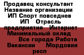 Продавец-консультант › Название организации ­ ИП Спорт повседнев, ИП › Отрасль предприятия ­ Интернет › Минимальный оклад ­ 5 000 - Все города Работа » Вакансии   . Мордовия респ.